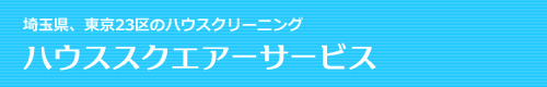 埼玉県川越市、坂戸市、鶴ヶ島市、東京23区のハウスクリーニングはハウススクエアーサービス